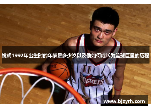 姚明1992年出生时的年龄是多少岁以及他如何成长为篮球巨星的历程