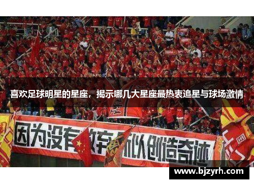 喜欢足球明星的星座，揭示哪几大星座最热衷追星与球场激情
