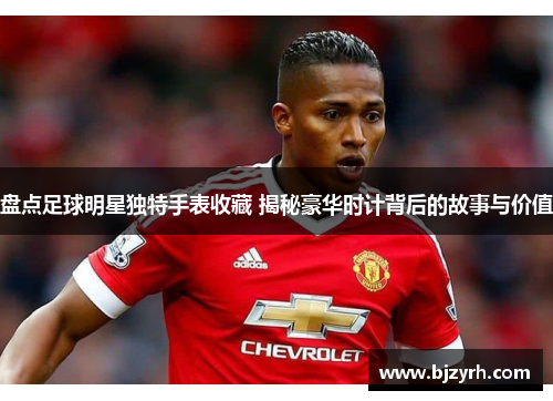 盘点足球明星独特手表收藏 揭秘豪华时计背后的故事与价值