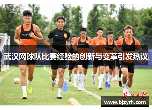 武汉网球队比赛经验的创新与变革引发热议