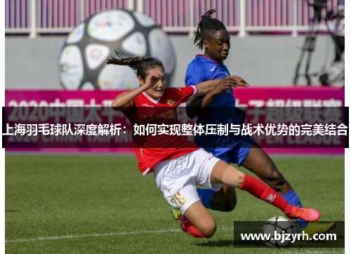 上海羽毛球队深度解析：如何实现整体压制与战术优势的完美结合