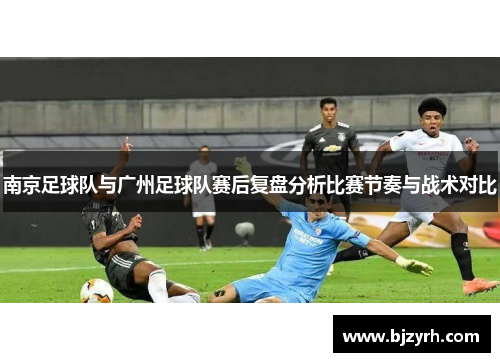 南京足球队与广州足球队赛后复盘分析比赛节奏与战术对比