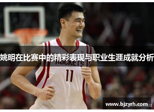 姚明在比赛中的精彩表现与职业生涯成就分析
