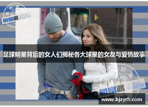 足球明星背后的女人们揭秘各大球星的女友与爱情故事