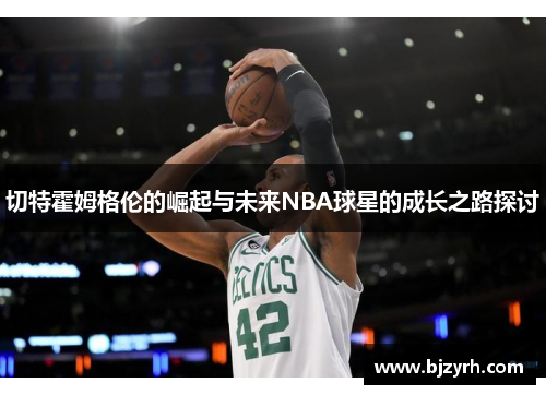 切特霍姆格伦的崛起与未来NBA球星的成长之路探讨