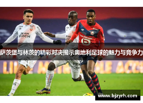 萨茨堡与林茨的精彩对决揭示奥地利足球的魅力与竞争力
